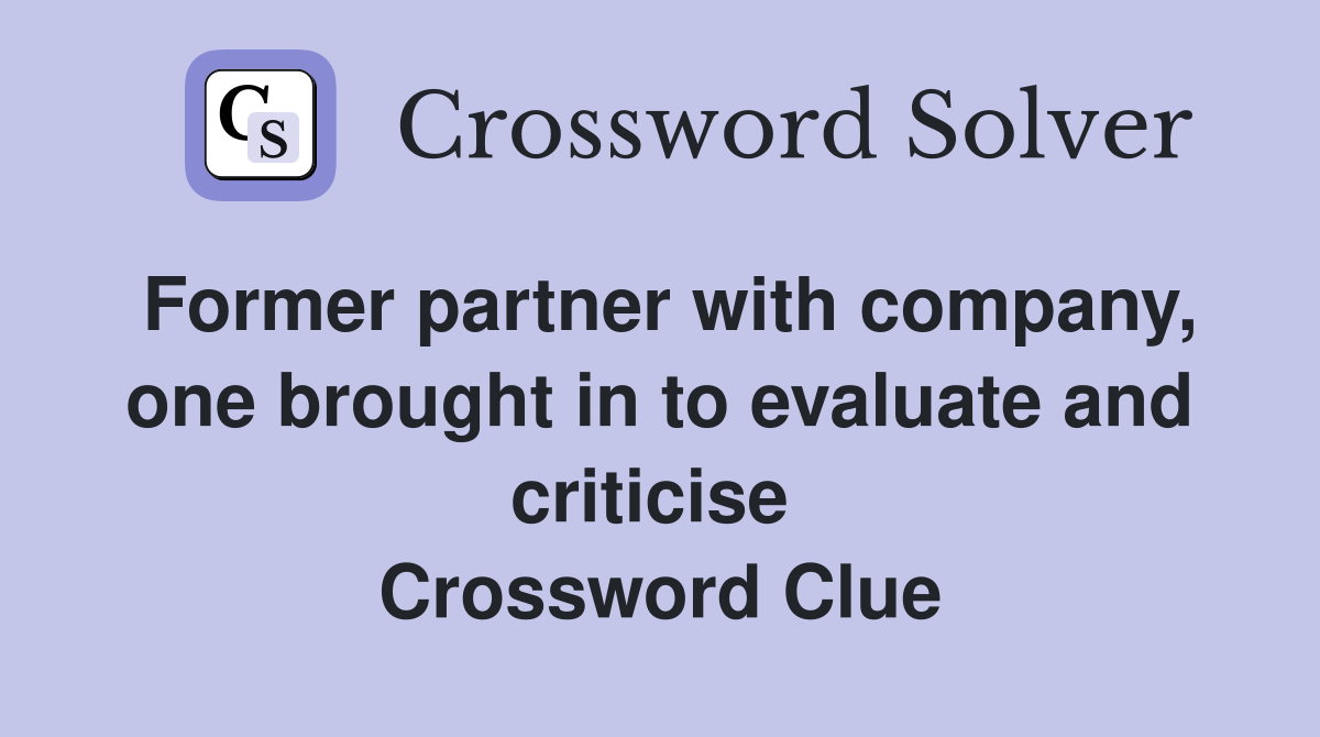 Former partner with company, one brought in to evaluate and criticise  Crossword Clue