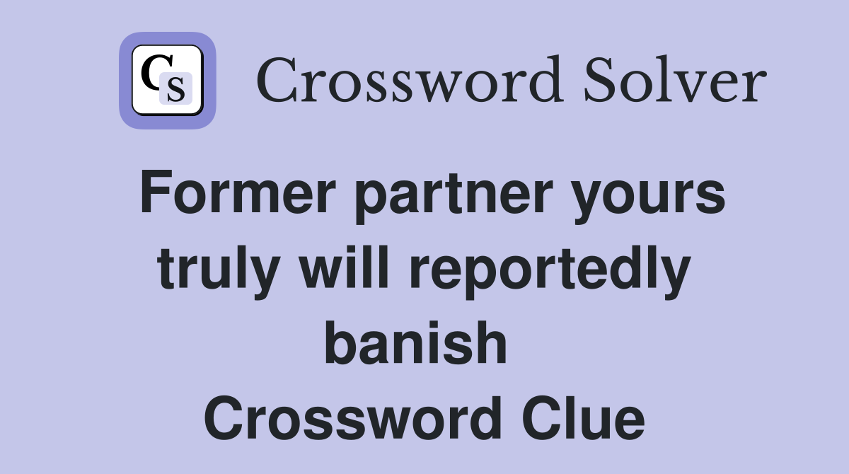 Former partner yours truly will reportedly banish  Crossword Clue
