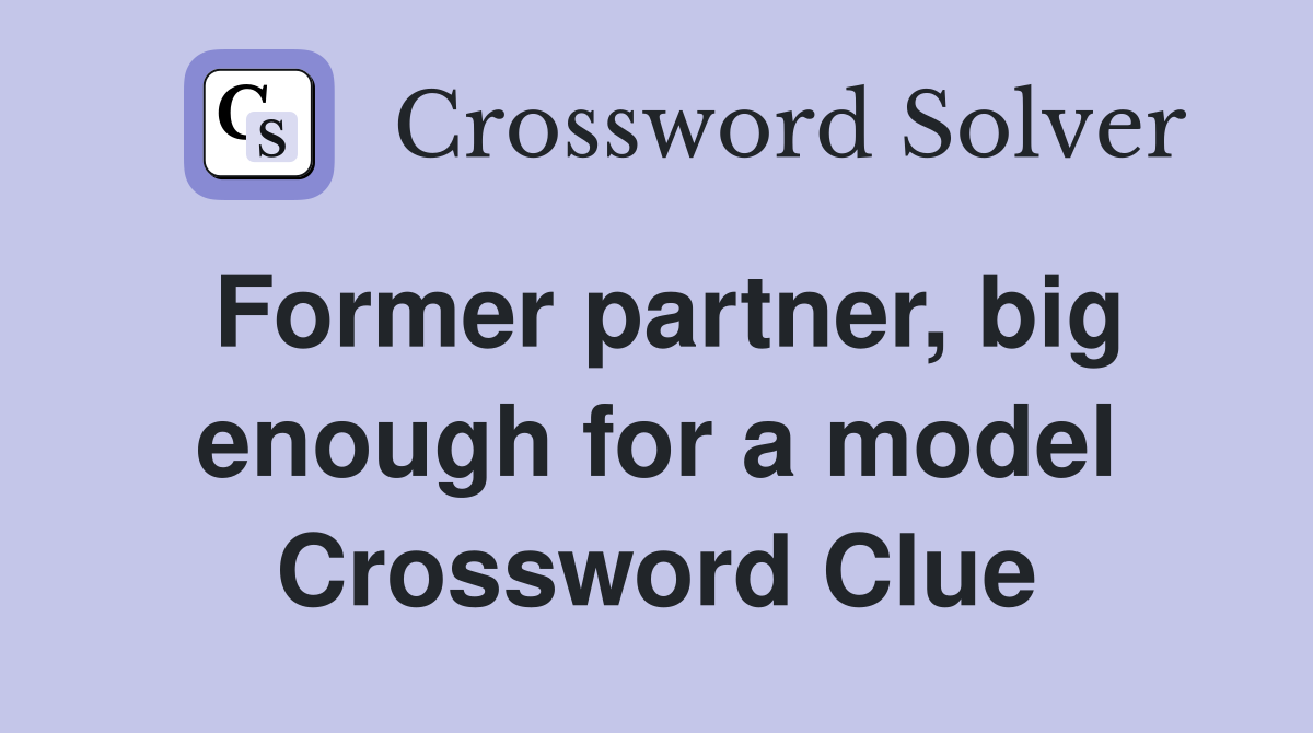 Former partner, big enough for a model Crossword Clue