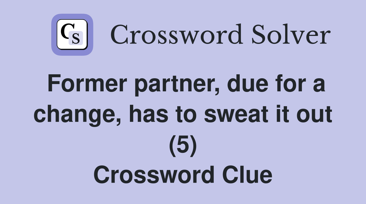 Former partner, due for a change, has to sweat it out (5) Crossword Clue
