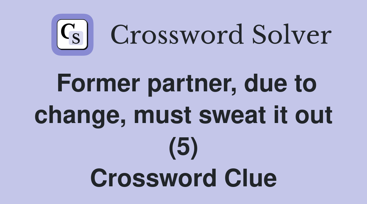 Former partner, due to change, must sweat it out (5) Crossword Clue