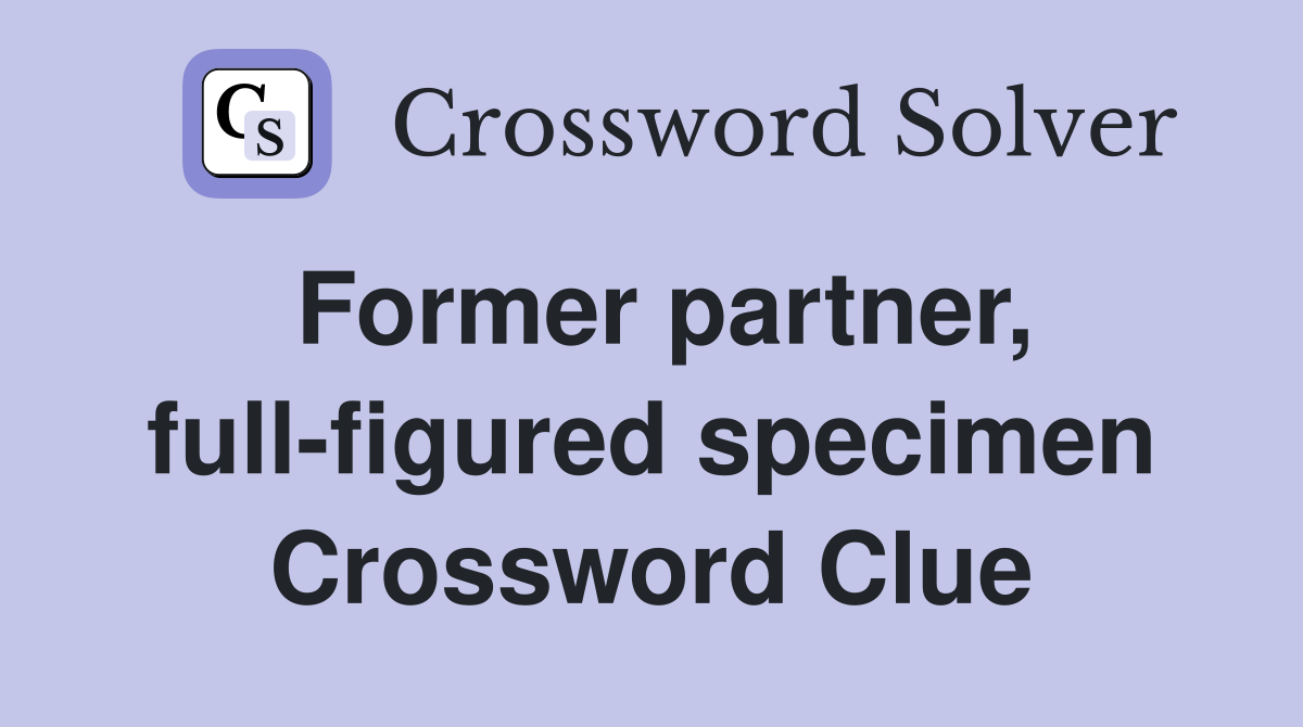 Former partner, full-figured specimen Crossword Clue