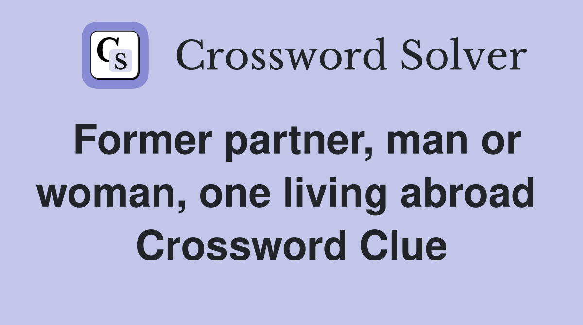 Former partner, man or woman, one living abroad  Crossword Clue