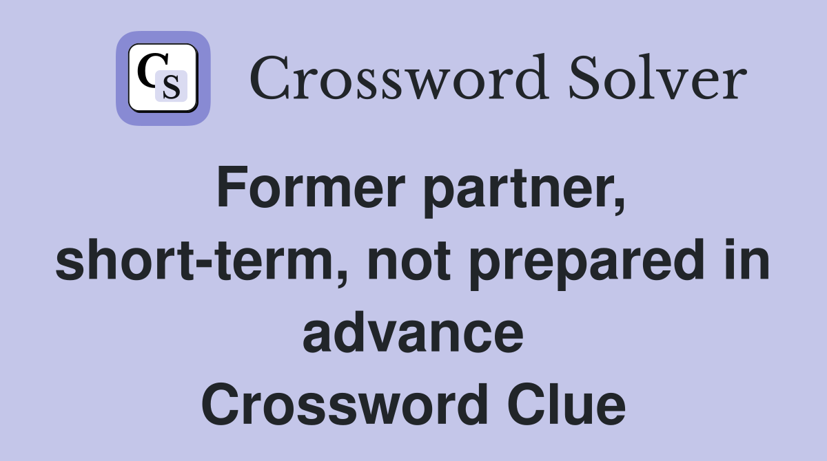 Former partner, short-term, not prepared in advance Crossword Clue