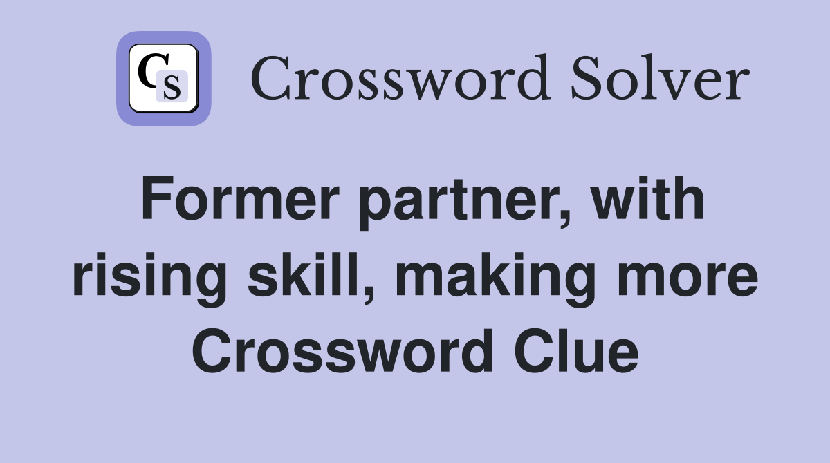 Former partner, with rising skill, making more Crossword Clue