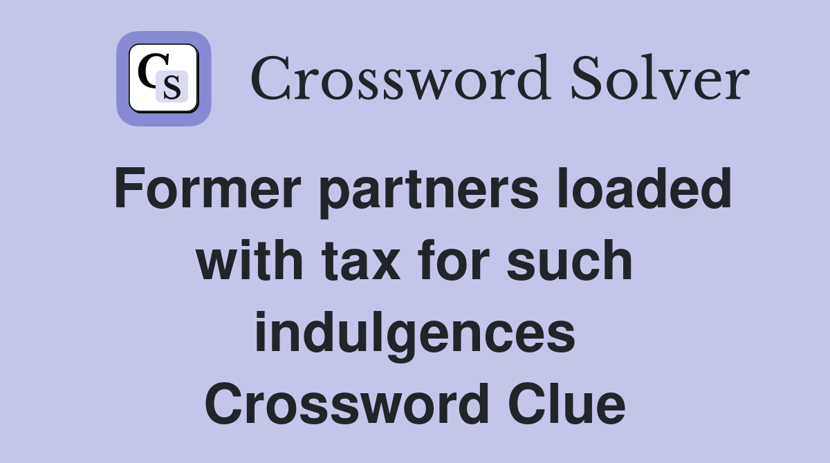 Former partners loaded with tax for such indulgences Crossword Clue