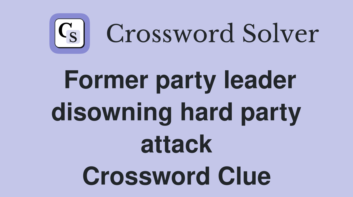 Former party leader disowning hard party attack Crossword Clue