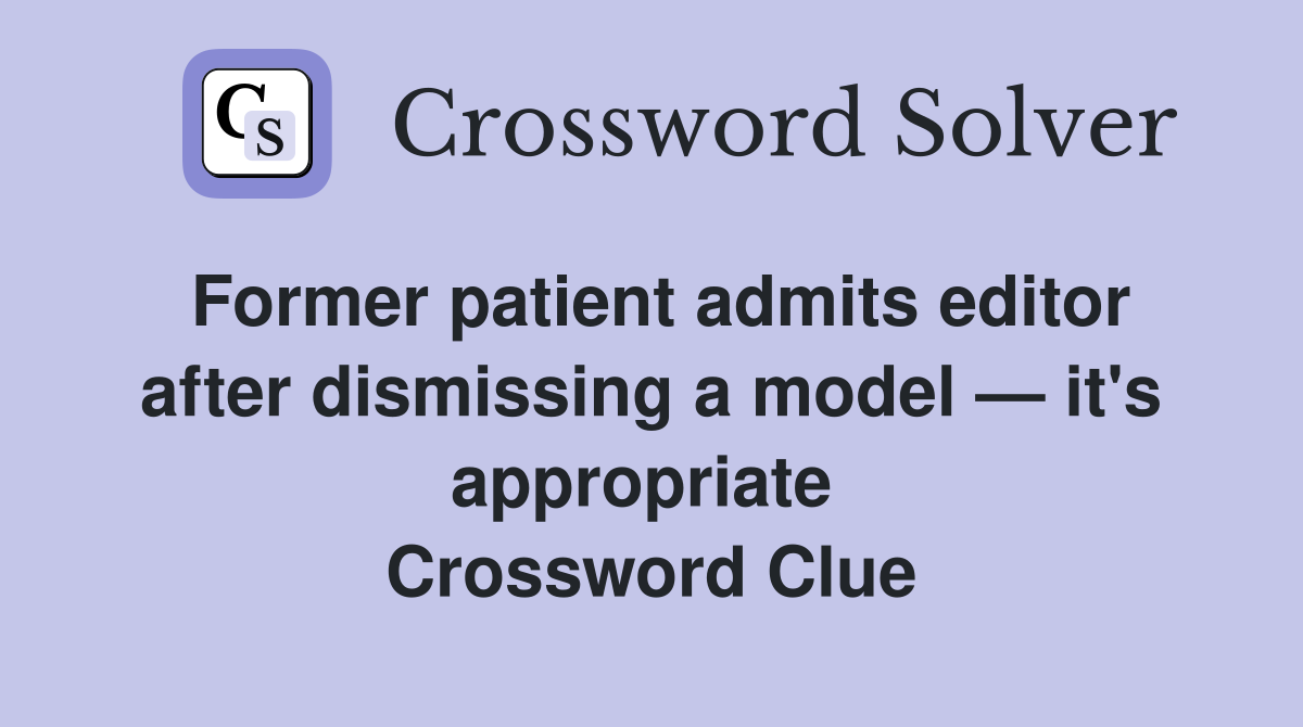 Former patient admits editor after dismissing a model — it's appropriate  Crossword Clue