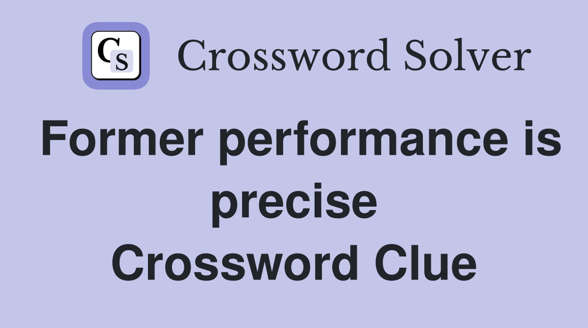 Former performance is precise Crossword Clue