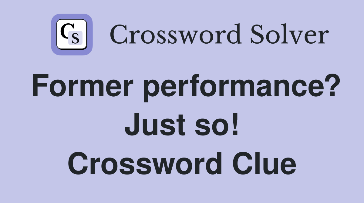 Former performance? Just so! Crossword Clue