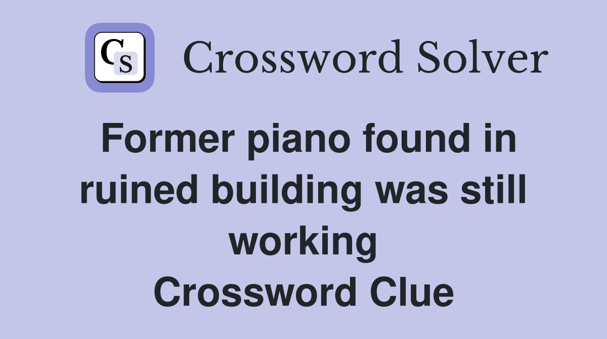 Former piano found in ruined building was still working Crossword Clue