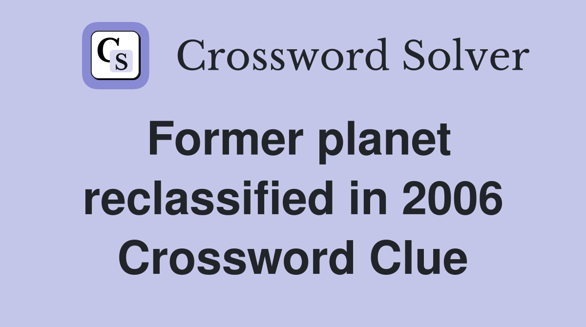 Former planet reclassified in 2006 Crossword Clue