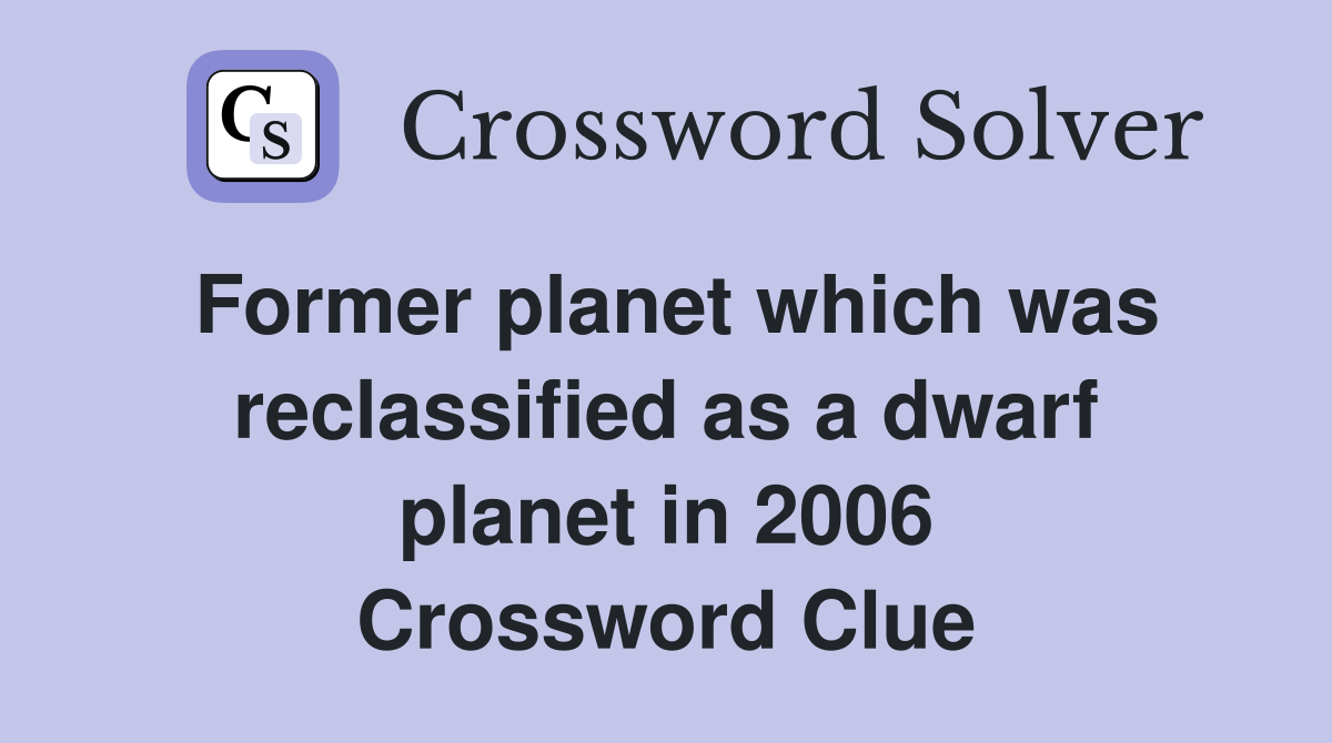 Former planet which was reclassified as a dwarf planet in 2006 Crossword Clue