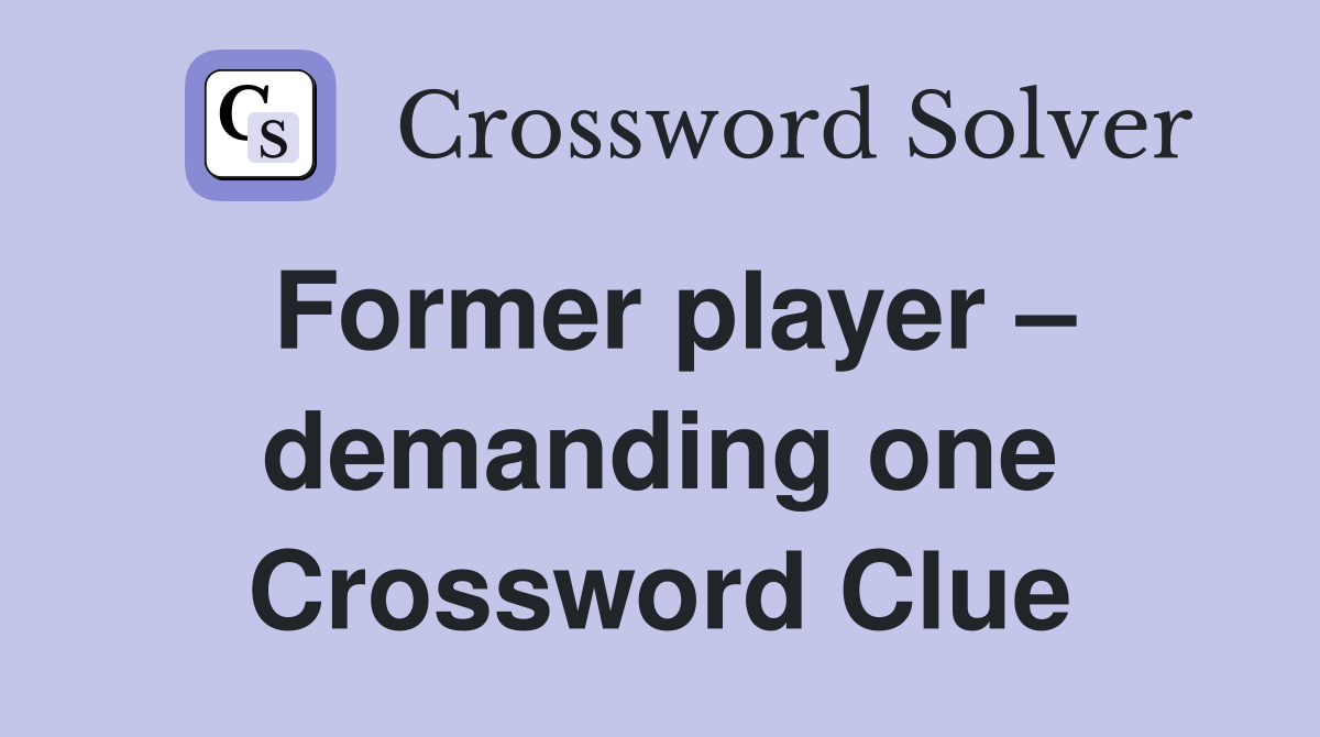 Former player – demanding one Crossword Clue