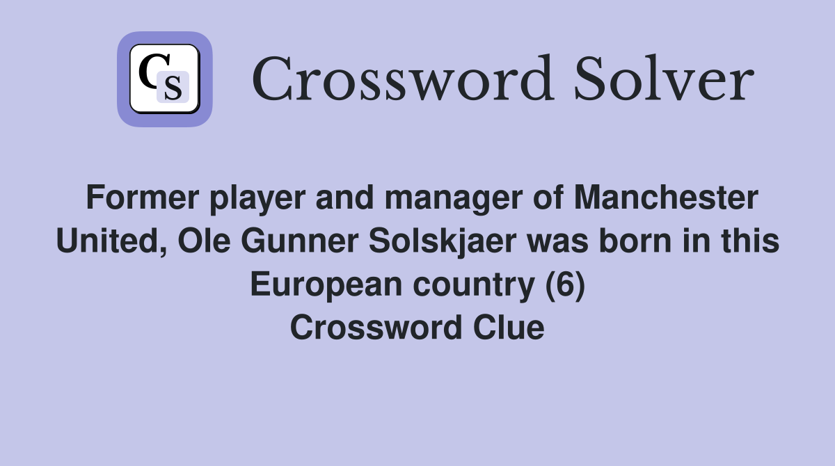 Former player and manager of Manchester United, Ole Gunner Solskjaer was born in this European country (6) Crossword Clue