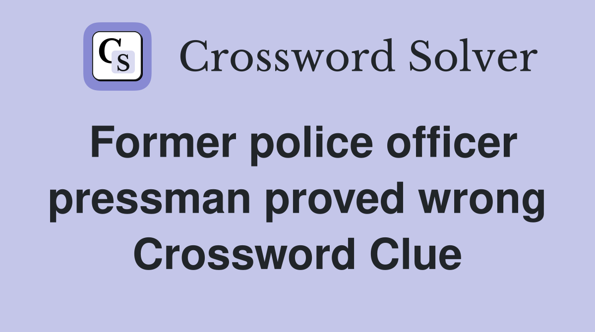 Former police officer pressman proved wrong Crossword Clue