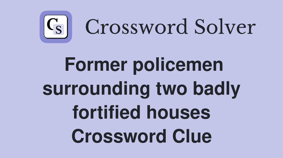 Former policemen surrounding two badly fortified houses Crossword Clue