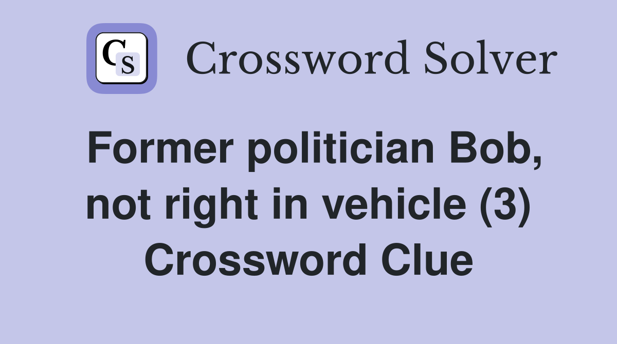 Former politician Bob, not right in vehicle (3) Crossword Clue