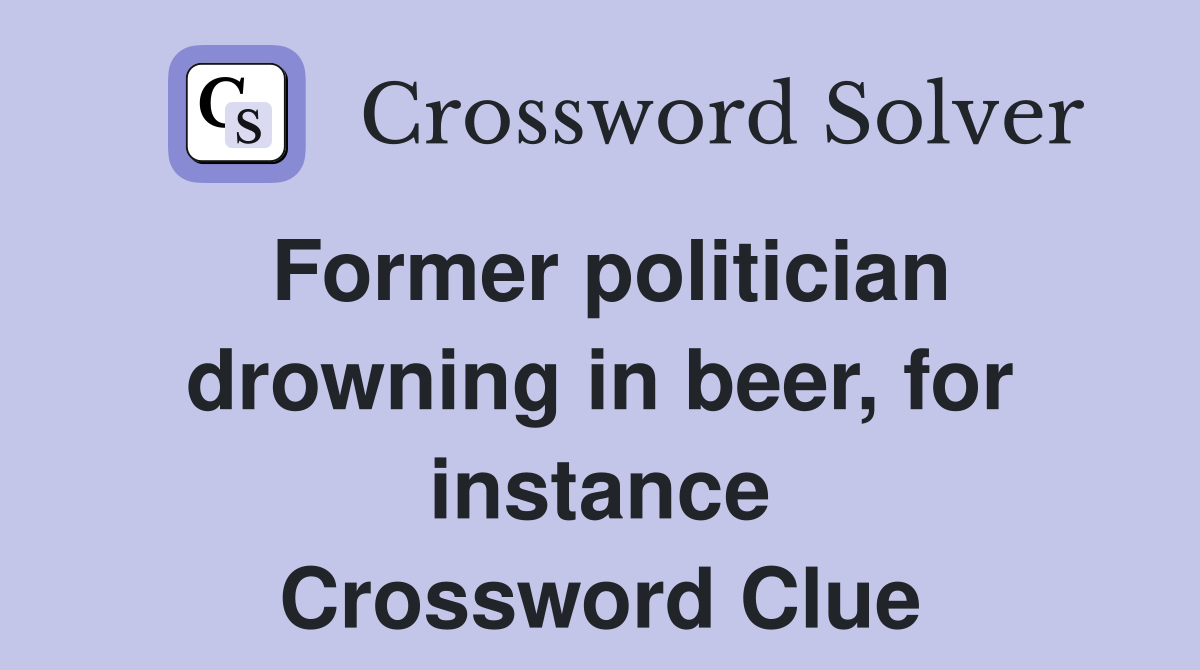 Former politician drowning in beer, for instance Crossword Clue