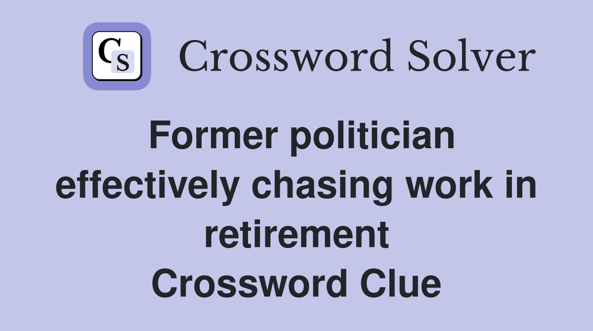 Former politician effectively chasing work in retirement Crossword Clue