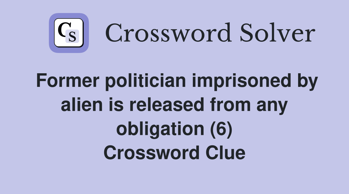 Former politician imprisoned by alien is released from any obligation (6) Crossword Clue