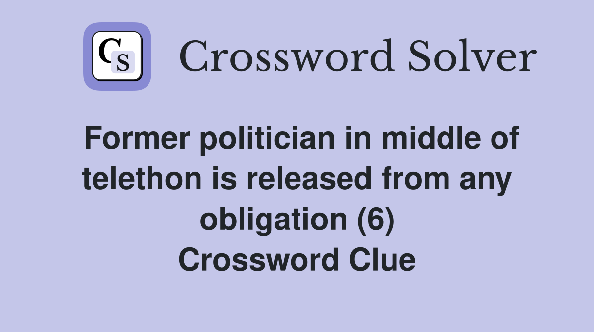 Former politician in middle of telethon is released from any obligation (6) Crossword Clue
