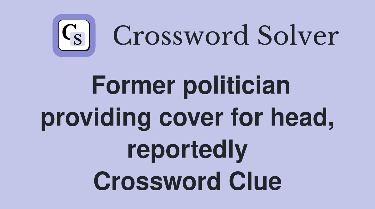 Former politician providing cover for head, reportedly Crossword Clue