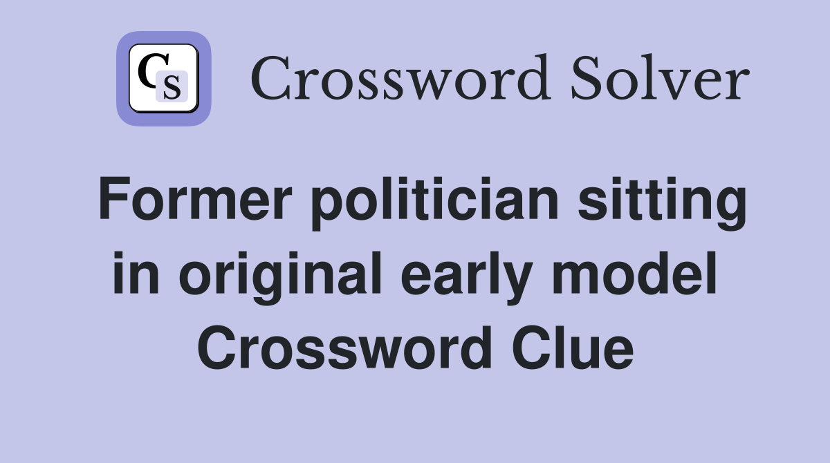 Former politician sitting in original early model Crossword Clue