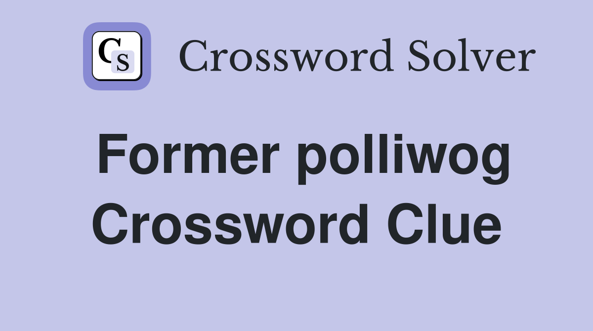 Former polliwog Crossword Clue