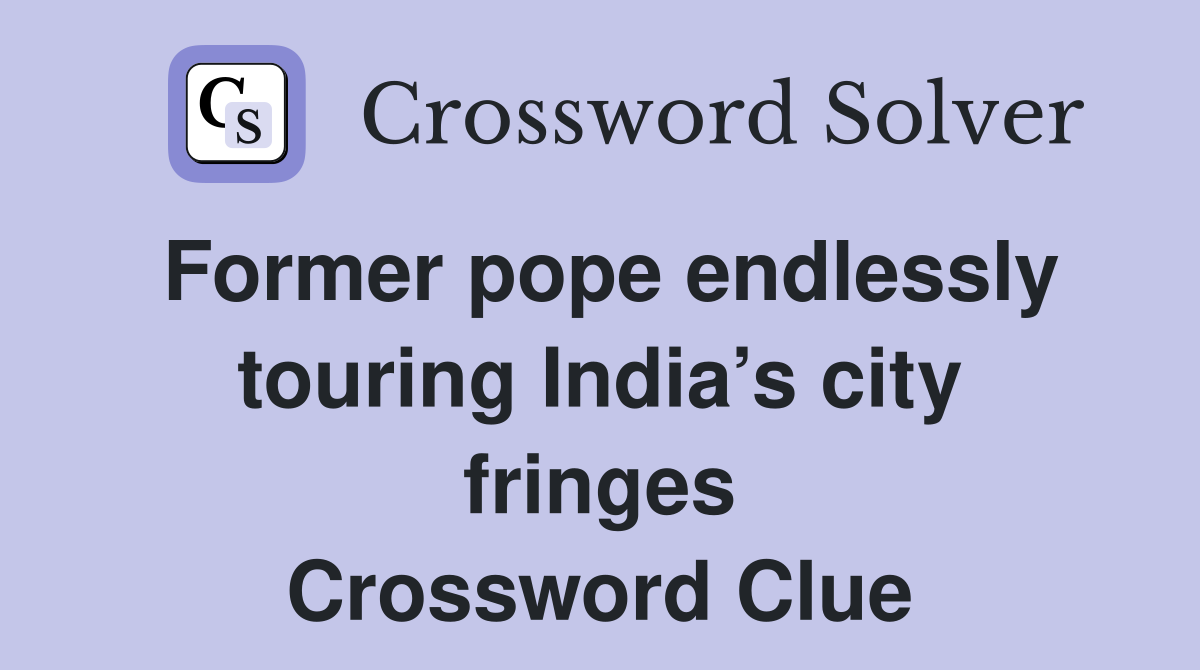 Former pope endlessly touring India’s city fringes Crossword Clue