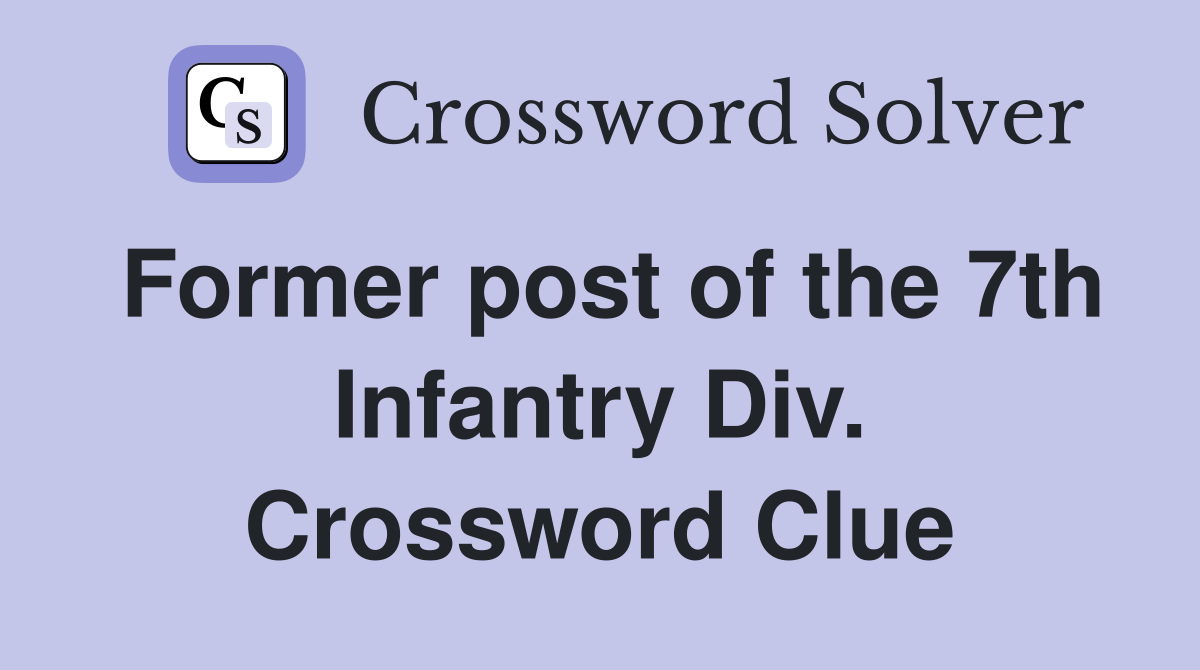Former post of the 7th Infantry Div. Crossword Clue