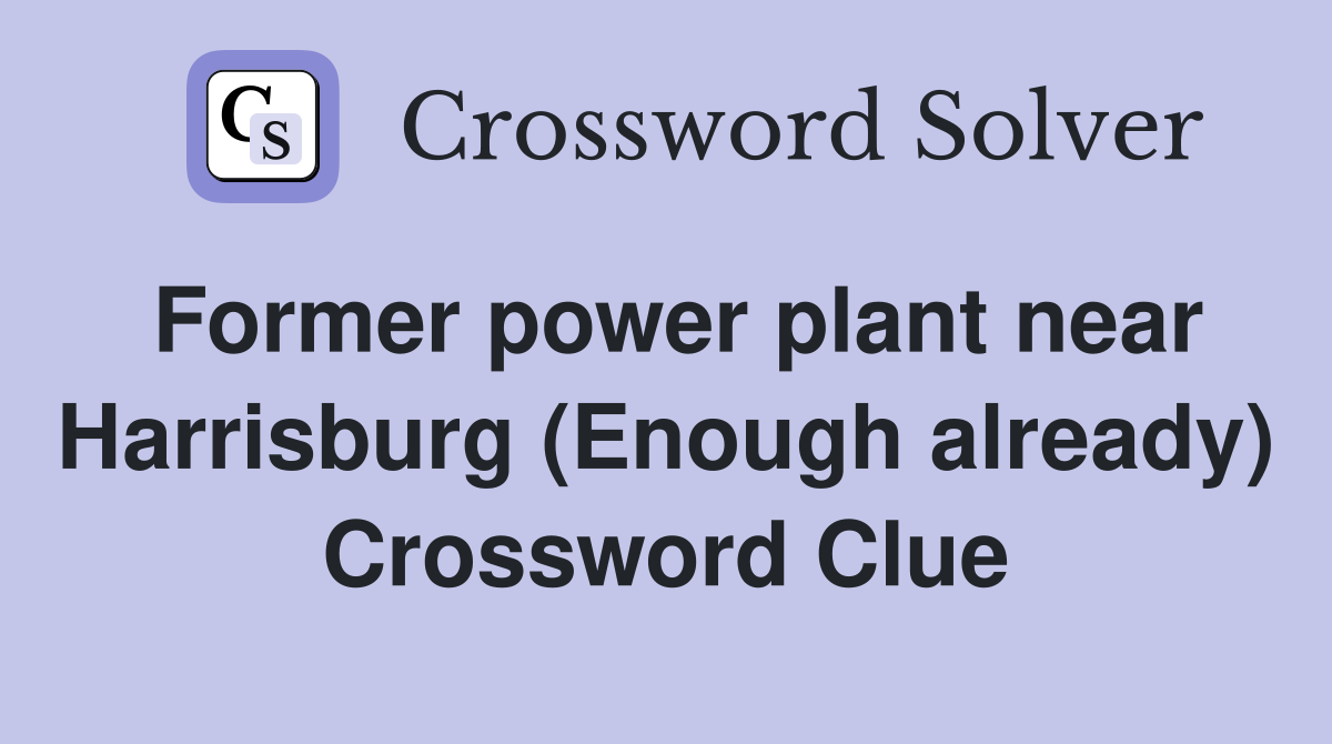 Former power plant near Harrisburg (Enough already) Crossword Clue