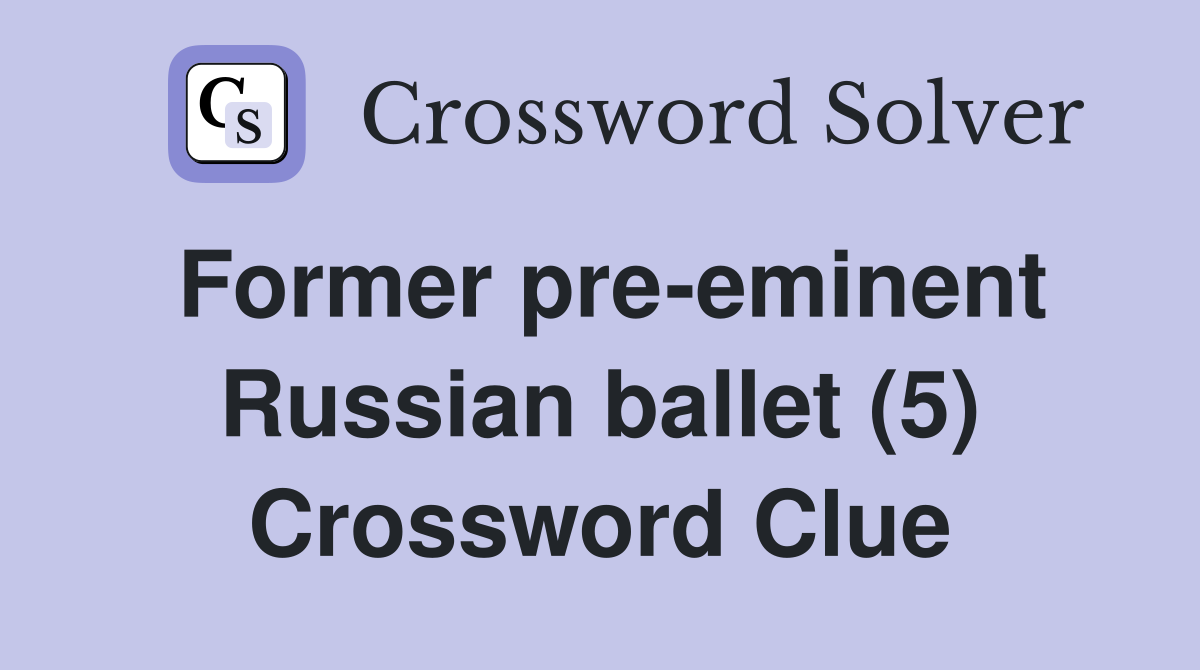 Former pre-eminent Russian ballet (5) Crossword Clue