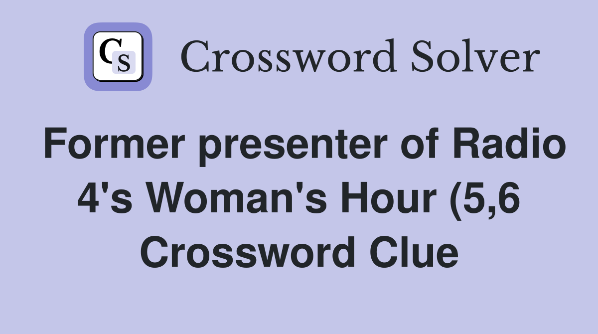 Former presenter of Radio 4 #39 s Woman #39 s Hour (5 6) Crossword Clue Former presenter of Radio 4 #39 s Woman #39 s Hour (5 6) Crossword Clue