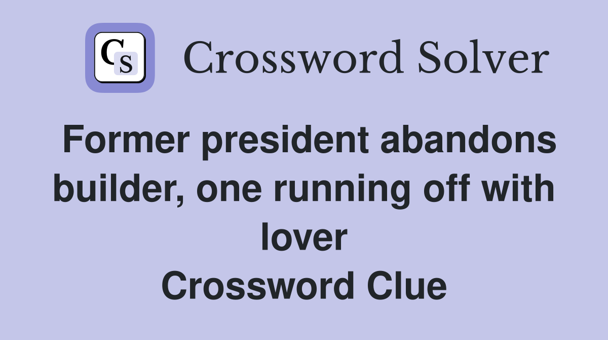 Former president abandons builder, one running off with lover Crossword Clue