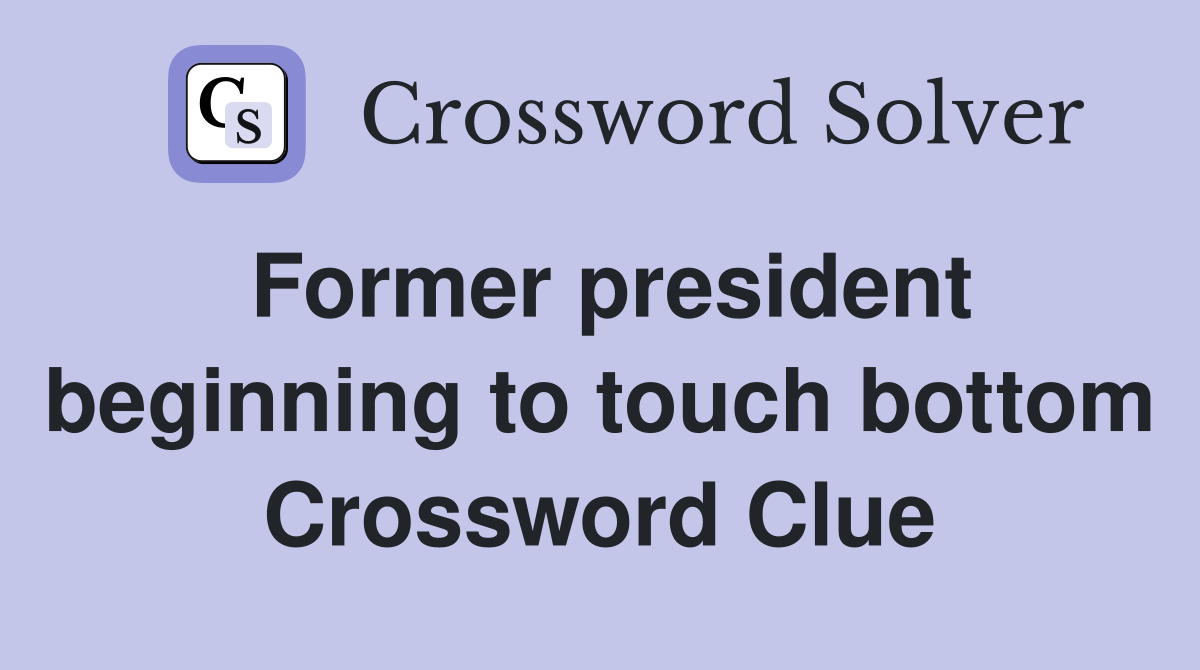 Former president beginning to touch bottom Crossword Clue