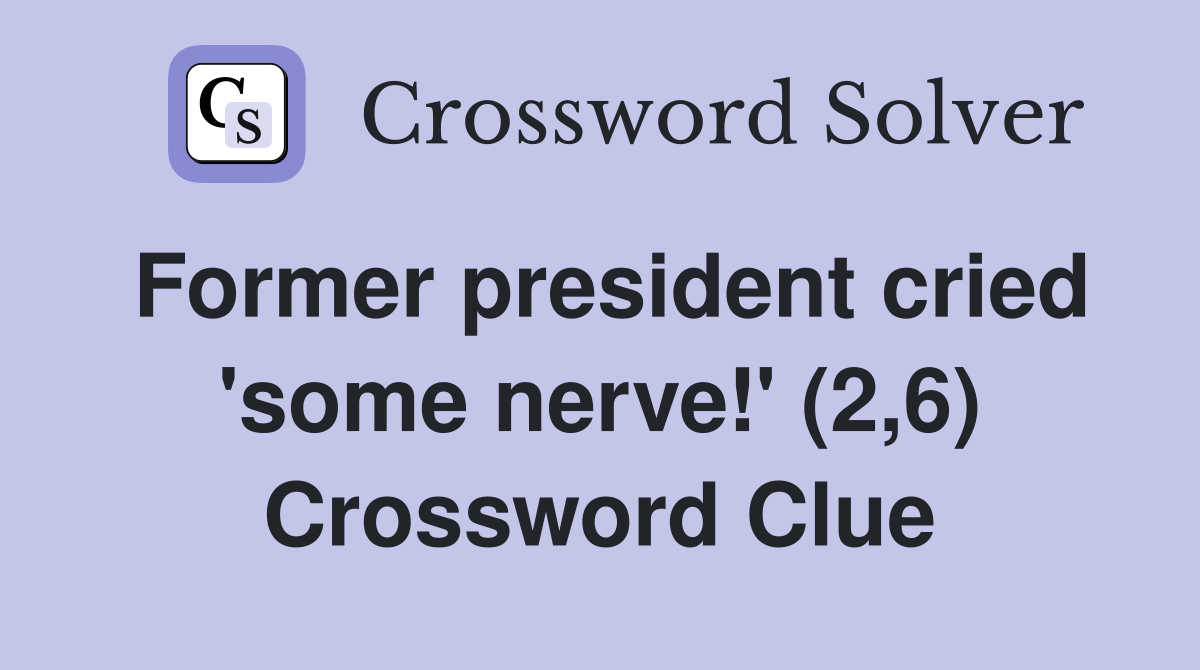 Former president cried 'some nerve!' (2,6) Crossword Clue