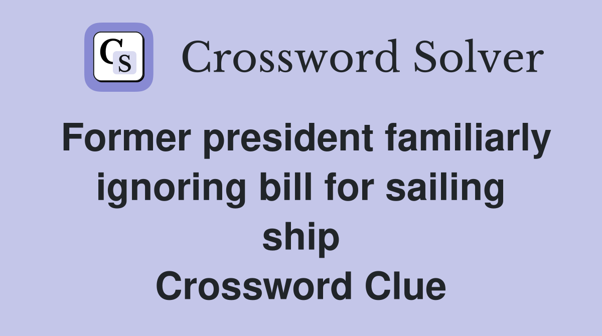 Former president familiarly ignoring bill for sailing ship Crossword Clue