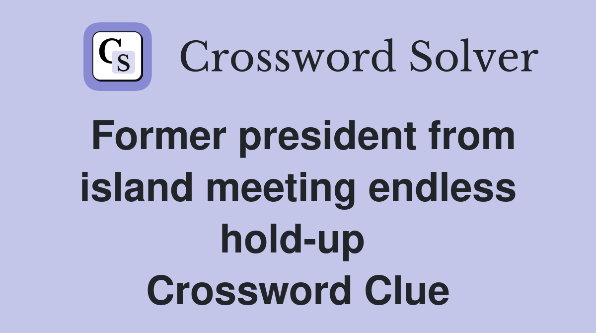 Former president from island meeting endless hold-up  Crossword Clue