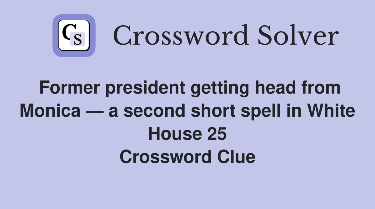 Former president getting head from Monica — a second short spell in White House 25 Crossword Clue