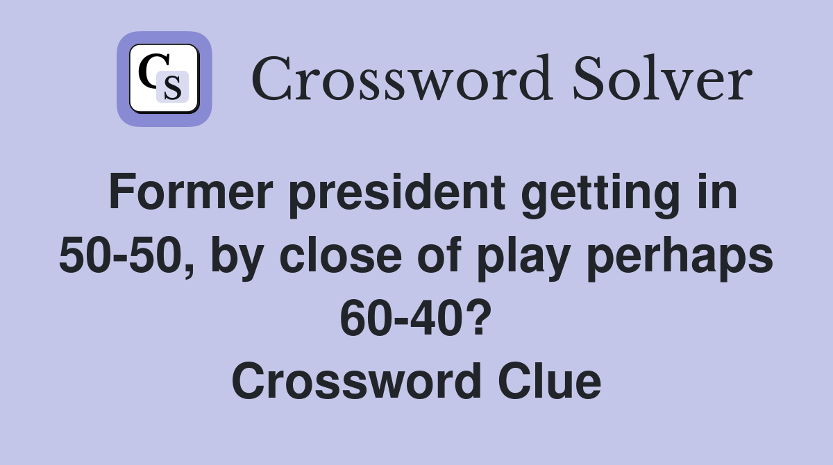 Former president getting in 50-50, by close of play perhaps 60-40? Crossword Clue