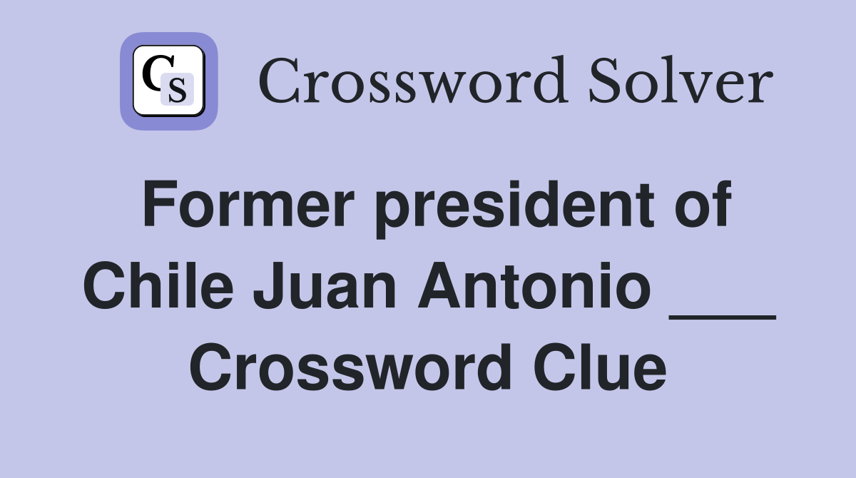 Former president of Chile Juan Antonio ___ Crossword Clue