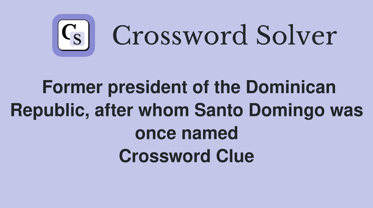 Former president of the Dominican Republic, after whom Santo Domingo was once named Crossword Clue