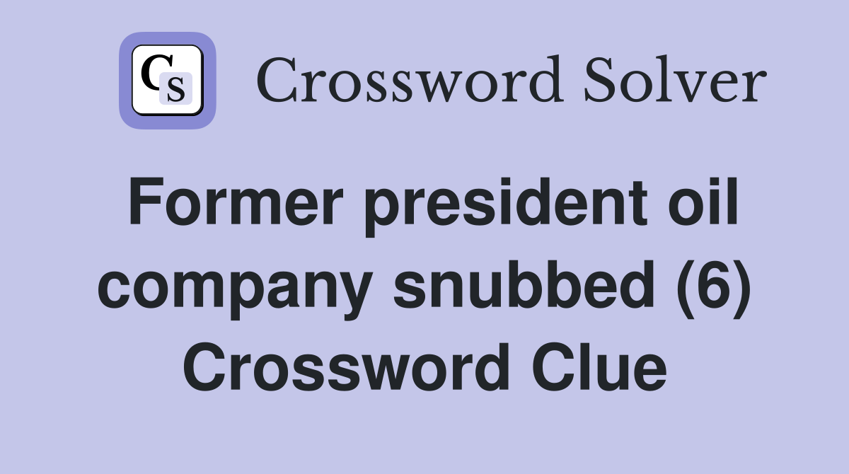 Former president oil company snubbed (6) Crossword Clue