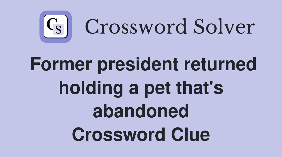 Former president returned holding a pet that's abandoned Crossword Clue