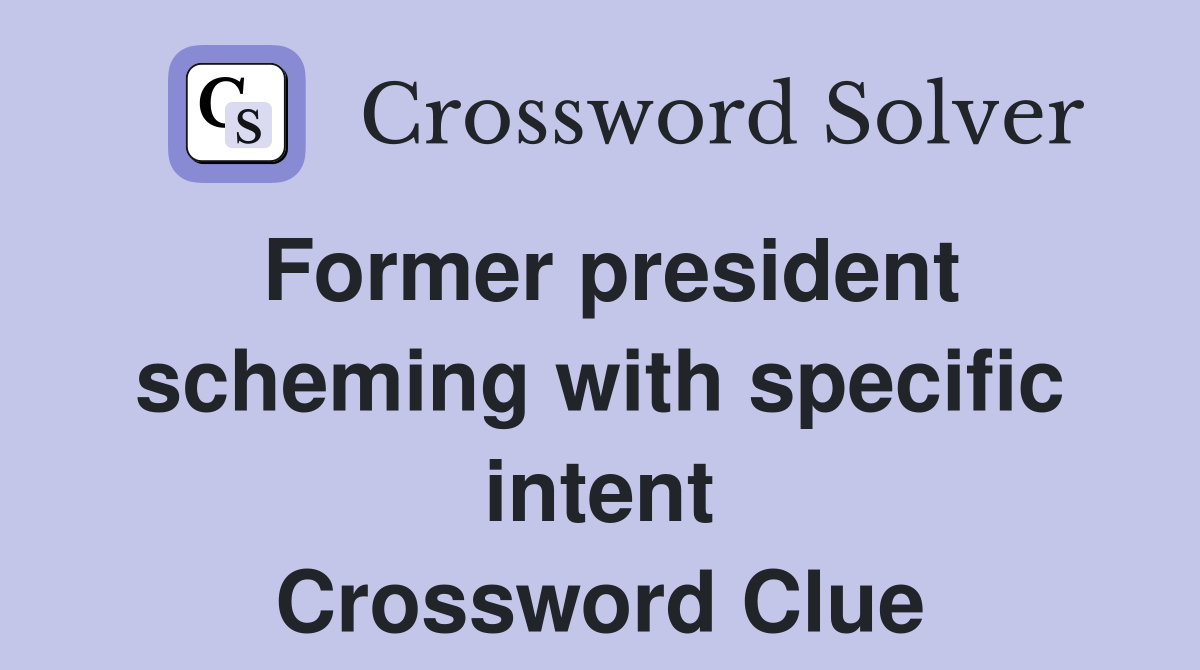 Former president scheming with specific intent Crossword Clue
