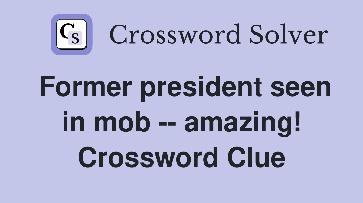 Former president seen in mob -- amazing! Crossword Clue