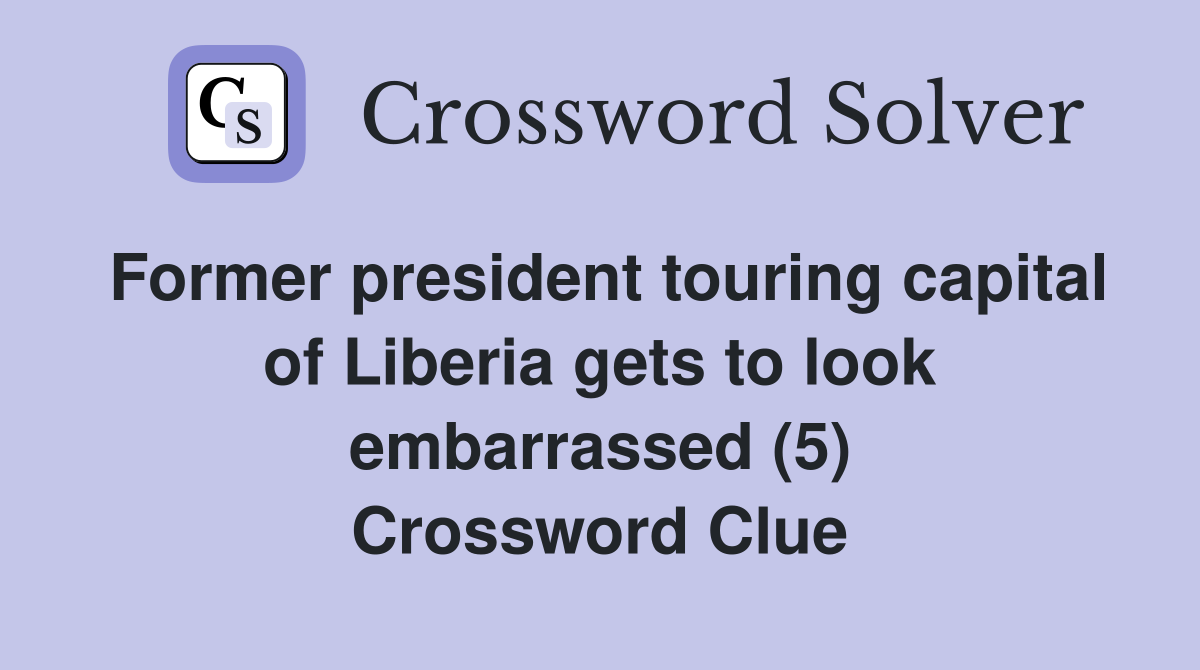 Former president touring capital of Liberia gets to look embarrassed (5) Crossword Clue