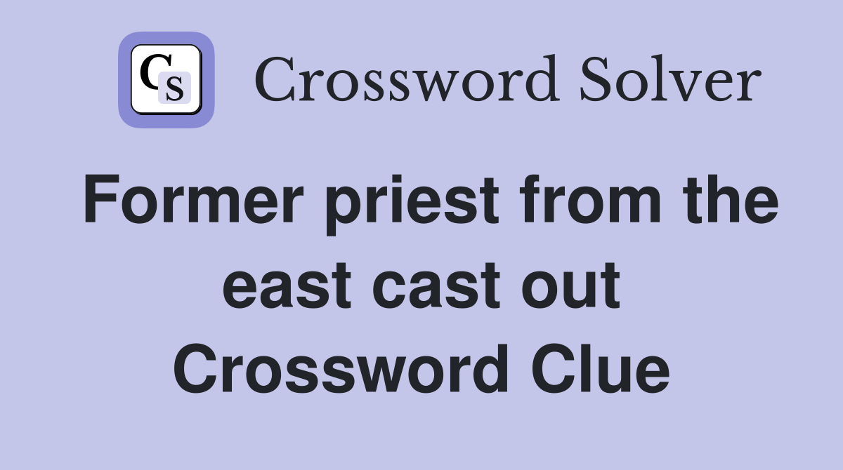Former priest from the east cast out Crossword Clue
