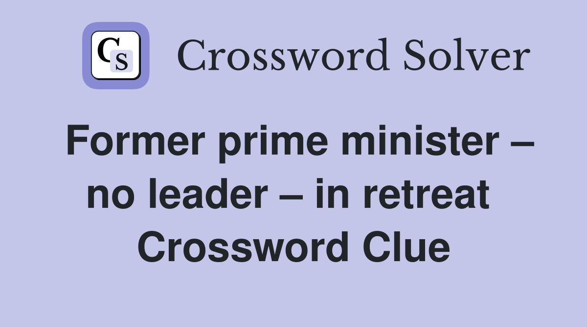 Former prime minister – no leader – in retreat  Crossword Clue